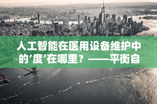 人工智能在医用设备维护中的‘度’在哪里？——平衡自动化与精准维护的智慧探索