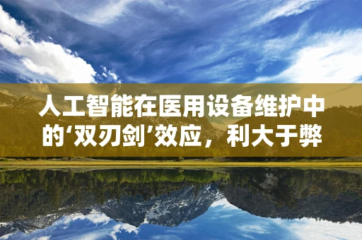 人工智能在医用设备维护中的‘双刃剑’效应，利大于弊还是弊大于利？