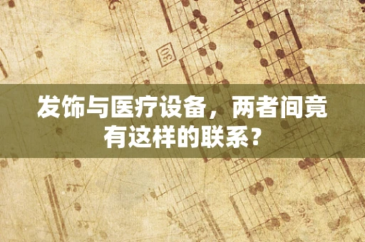 发饰与医疗设备，两者间竟有这样的联系？