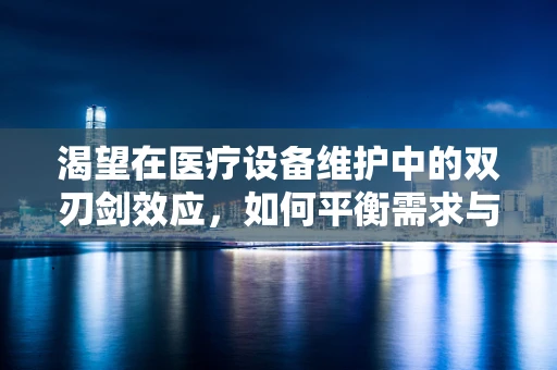 渴望在医疗设备维护中的双刃剑效应，如何平衡需求与效率？