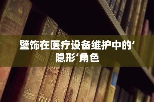 壁饰在医疗设备维护中的‘隐形’角色