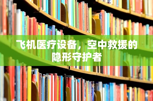 飞机医疗设备，空中救援的隐形守护者