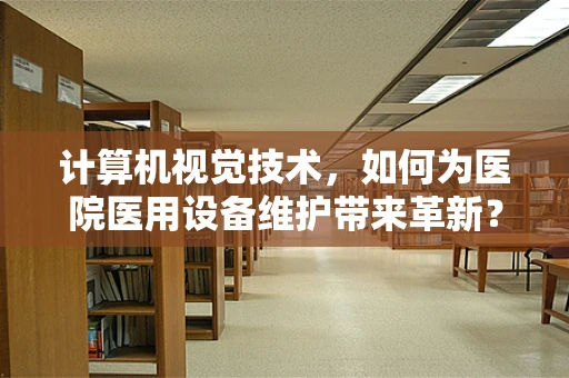 计算机视觉技术，如何为医院医用设备维护带来革新？