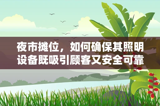 夜市摊位，如何确保其照明设备既吸引顾客又安全可靠？