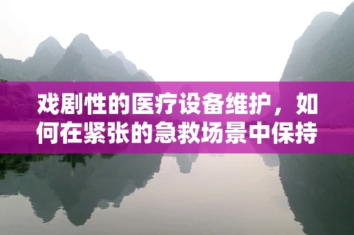 戏剧性的医疗设备维护，如何在紧张的急救场景中保持冷静？