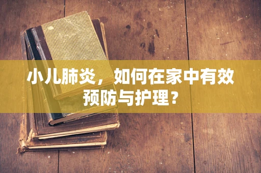 小儿肺炎，如何在家中有效预防与护理？