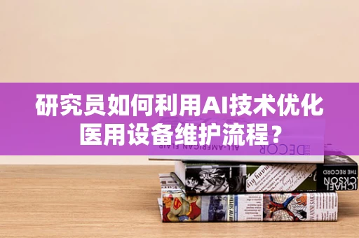 研究员如何利用AI技术优化医用设备维护流程？