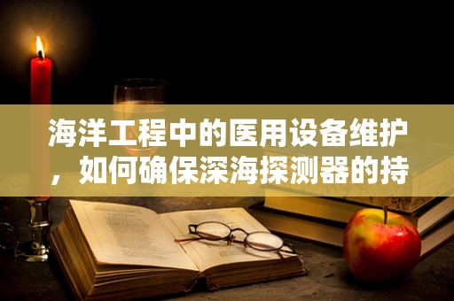 海洋工程中的医用设备维护，如何确保深海探测器的持久性？