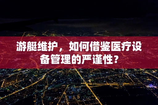 游艇维护，如何借鉴医疗设备管理的严谨性？