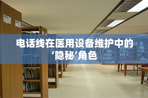 电话线在医用设备维护中的‘隐秘’角色