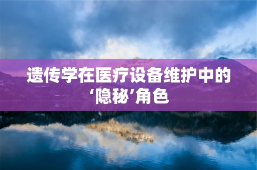 遗传学在医疗设备维护中的‘隐秘’角色