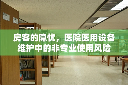 房客的隐忧，医院医用设备维护中的非专业使用风险