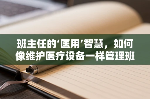 班主任的‘医用’智慧，如何像维护医疗设备一样管理班级？