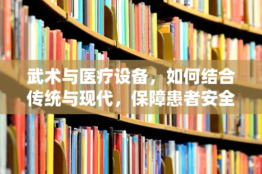 武术与医疗设备，如何结合传统与现代，保障患者安全？