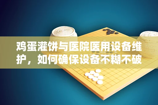 鸡蛋灌饼与医院医用设备维护，如何确保设备不糊不破的稳定运行？