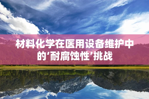 材料化学在医用设备维护中的‘耐腐蚀性’挑战