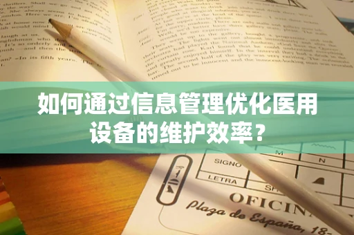 如何通过信息管理优化医用设备的维护效率？