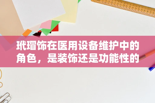 玳瑁饰在医用设备维护中的角色，是装饰还是功能性的考量？