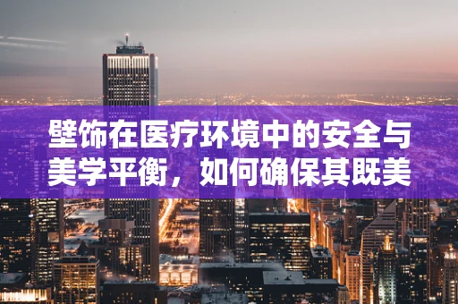 壁饰在医疗环境中的安全与美学平衡，如何确保其既美观又不影响设备维护？