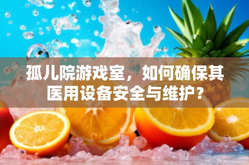 孤儿院游戏室，如何确保其医用设备安全与维护？