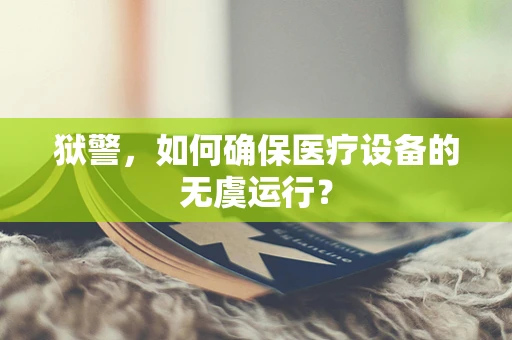 狱警，如何确保医疗设备的无虞运行？