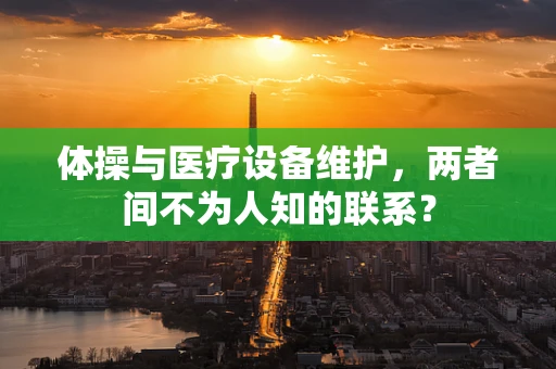 体操与医疗设备维护，两者间不为人知的联系？