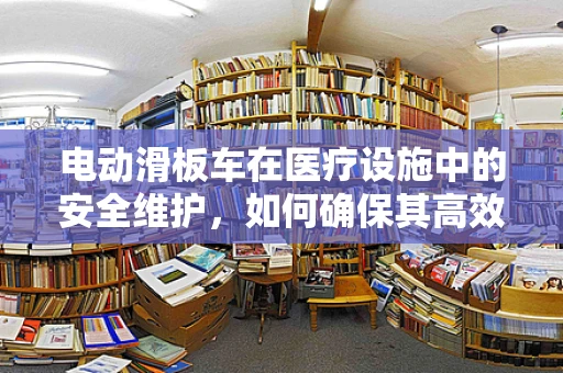 电动滑板车在医疗设施中的安全维护，如何确保其高效且无风险运行？