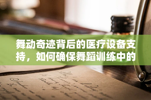 舞动奇迹背后的医疗设备支持，如何确保舞蹈训练中的安全与效率？