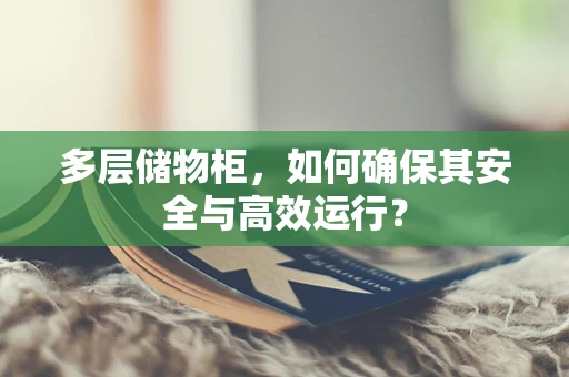 多层储物柜，如何确保其安全与高效运行？