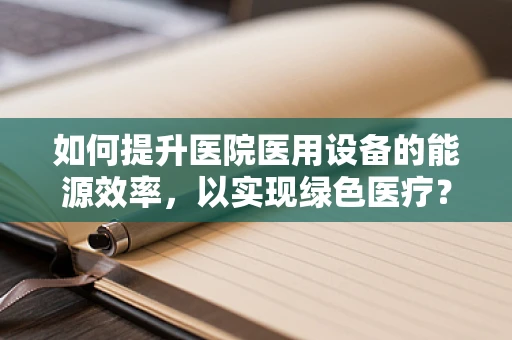 如何提升医院医用设备的能源效率，以实现绿色医疗？