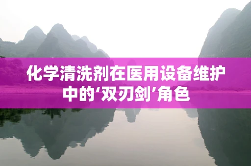 化学清洗剂在医用设备维护中的‘双刃剑’角色