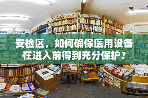 安检区，如何确保医用设备在进入前得到充分保护？