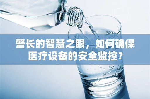 警长的智慧之眼，如何确保医疗设备的安全监控？