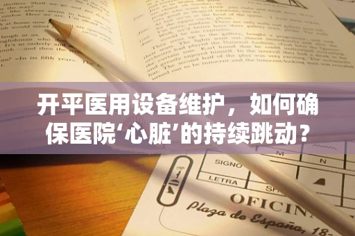 开平医用设备维护，如何确保医院‘心脏’的持续跳动？