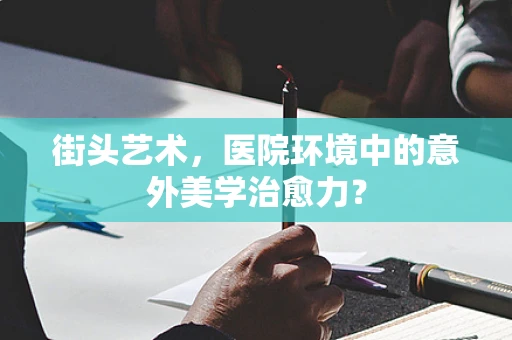 街头艺术，医院环境中的意外美学治愈力？