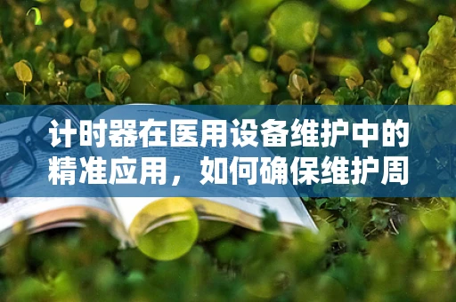 计时器在医用设备维护中的精准应用，如何确保维护周期的准确性？