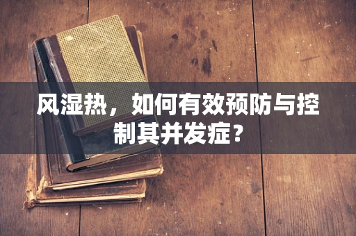 风湿热，如何有效预防与控制其并发症？