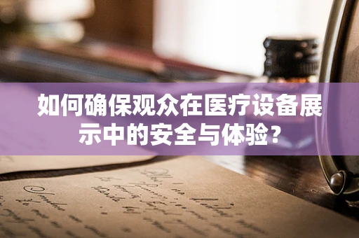 如何确保观众在医疗设备展示中的安全与体验？