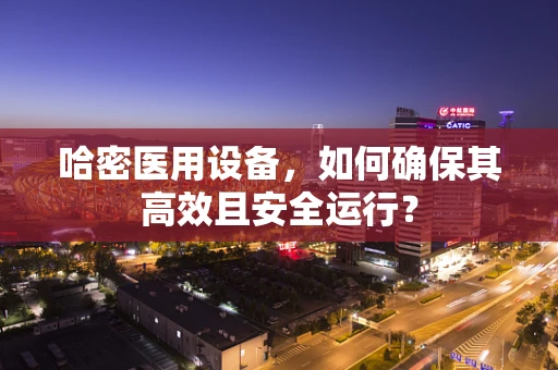 哈密医用设备，如何确保其高效且安全运行？