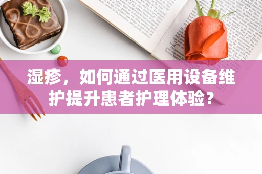 湿疹，如何通过医用设备维护提升患者护理体验？