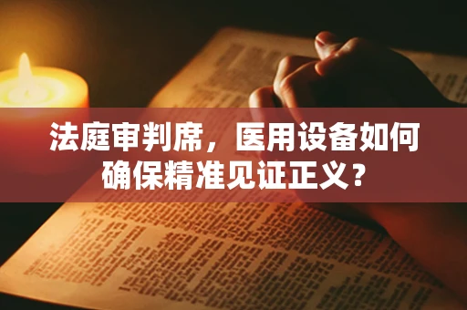 法庭审判席，医用设备如何确保精准见证正义？