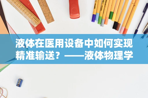 液体在医用设备中如何实现精准输送？——液体物理学在医疗设备中的关键作用