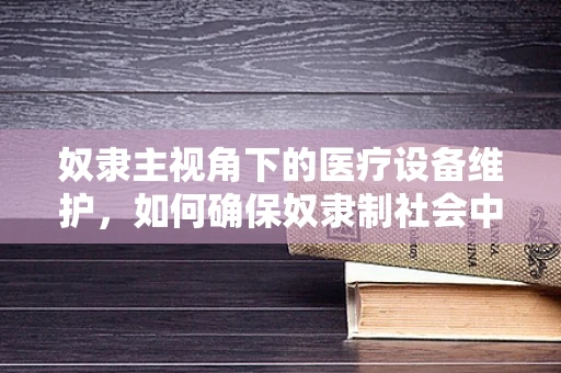 奴隶主视角下的医疗设备维护，如何确保奴隶制社会中的医疗资源公平分配？