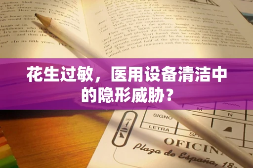 花生过敏，医用设备清洁中的隐形威胁？