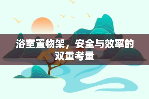 浴室置物架，安全与效率的双重考量