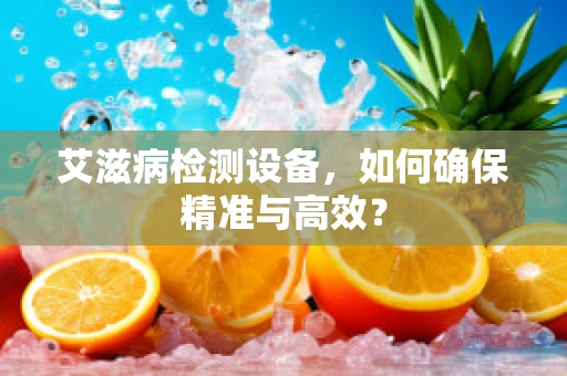 艾滋病检测设备，如何确保精准与高效？