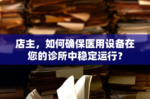 店主，如何确保医用设备在您的诊所中稳定运行？