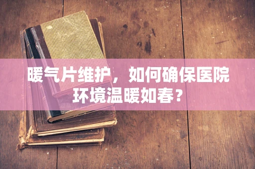 暖气片维护，如何确保医院环境温暖如春？