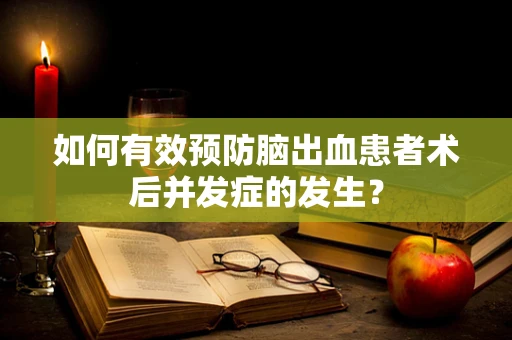 如何有效预防脑出血患者术后并发症的发生？