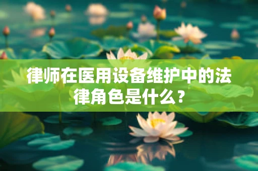 律师在医用设备维护中的法律角色是什么？